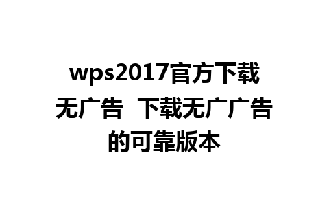 wps2017官方下载无广告  下载无广广告的可靠版本