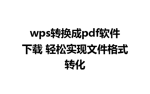 wps转换成pdf软件下载 轻松实现文件格式转化