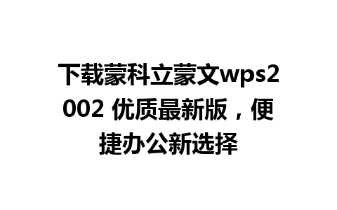 下载蒙科立蒙文wps2002 优质最新版，便捷办公新选择