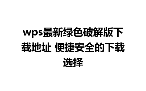 wps最新绿色破解版下载地址 便捷安全的下载选择