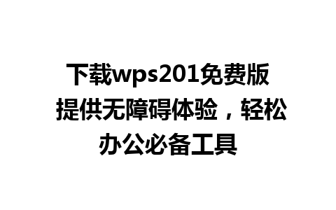 下载wps201免费版 提供无障碍体验，轻松办公必备工具