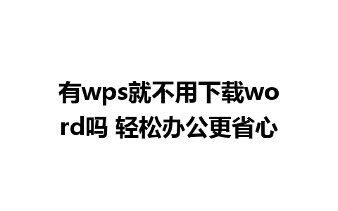 有wps就不用下载word吗 轻松办公更省心