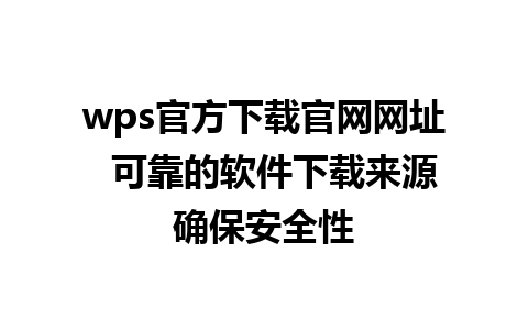 wps官方下载官网网址  可靠的软件下载来源确保安全性