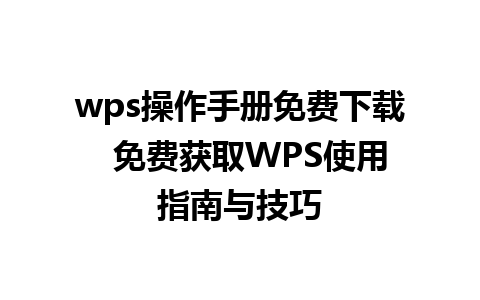 wps操作手册免费下载  免费获取WPS使用指南与技巧