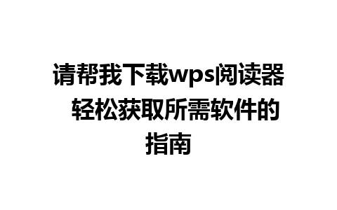 请帮我下载wps阅读器  轻松获取所需软件的指南