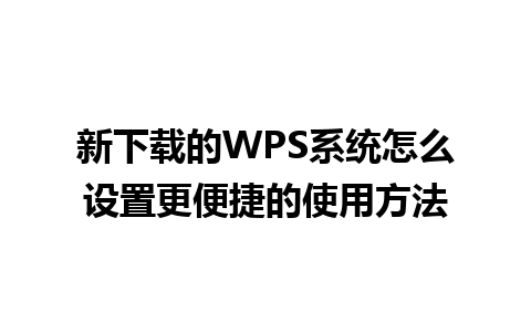 新下载的WPS系统怎么设置更便捷的使用方法