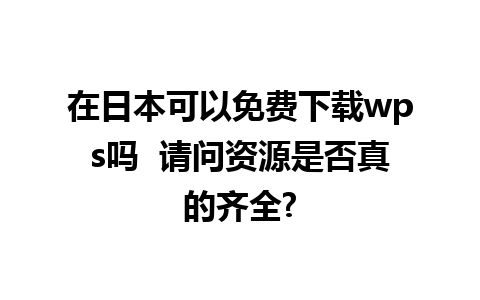 在日本可以免费下载wps吗  请问资源是否真的齐全?