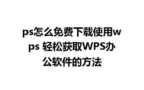 ps怎么免费下载使用wps 轻松获取WPS办公软件的方法