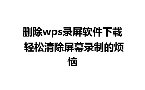 删除wps录屏软件下载 轻松清除屏幕录制的烦恼