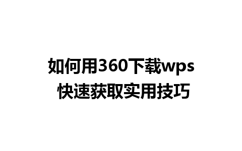 如何用360下载wps 快速获取实用技巧