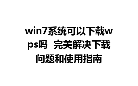 win7系统可以下载wps吗  完美解决下载问题和使用指南