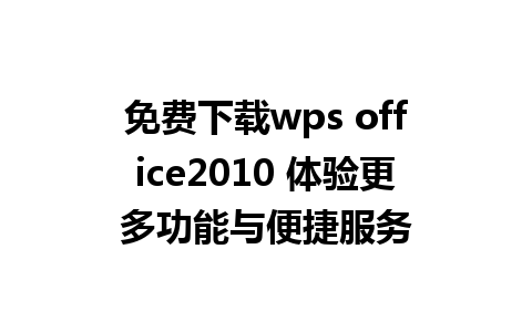 免费下载wps office2010 体验更多功能与便捷服务