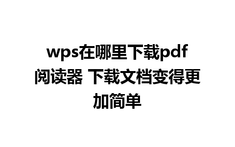 wps在哪里下载pdf阅读器 下载文档变得更加简单