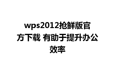 wps2012抢鲜版官方下载 有助于提升办公效率