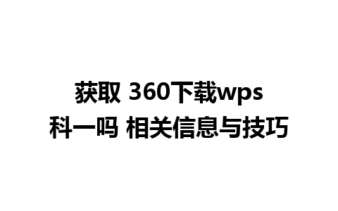 获取 360下载wps科一吗 相关信息与技巧