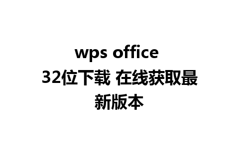 wps office 32位下载 在线获取最新版本 