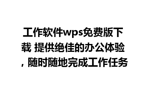 工作软件wps免费版下载 提供绝佳的办公体验，随时随地完成工作任务