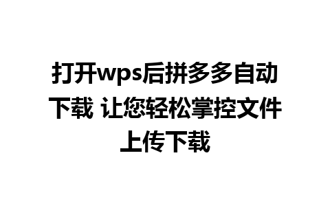 打开wps后拼多多自动下载 让您轻松掌控文件上传下载