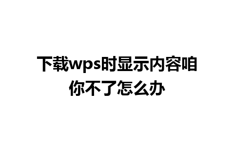 下载wps时显示内容咱你不了怎么办