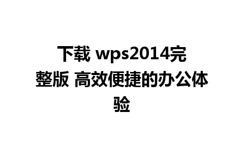 下载 wps2014完整版 高效便捷的办公体验