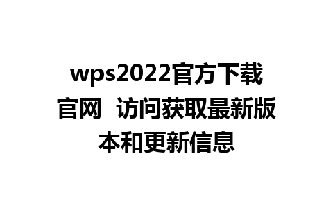 wps2022官方下载官网  访问获取最新版本和更新信息