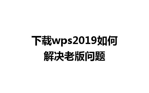 下载wps2019如何解决老版问题