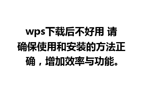 wps下载后不好用 请确保使用和安装的方法正确，增加效率与功能。