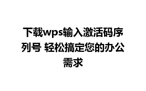 下载wps输入激活码序列号 轻松搞定您的办公需求