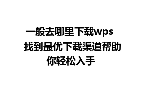 一般去哪里下载wps  找到最优下载渠道帮助你轻松入手 