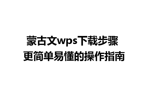 蒙古文wps下载步骤 更简单易懂的操作指南