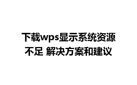 下载wps显示系统资源不足 解决方案和建议