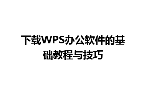 下载WPS办公软件的基础教程与技巧