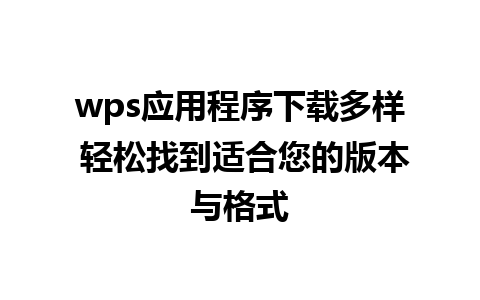 wps应用程序下载多样 轻松找到适合您的版本与格式