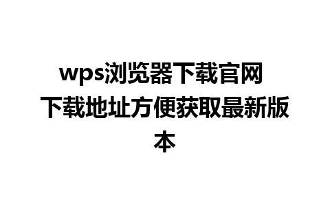 wps浏览器下载官网 下载地址方便获取最新版本