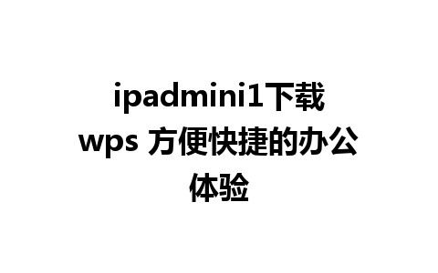 ipadmini1下载wps 方便快捷的办公体验