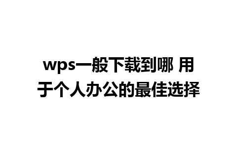 wps一般下载到哪 用于个人办公的最佳选择