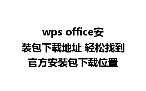 wps office安装包下载地址 轻松找到官方安装包下载位置