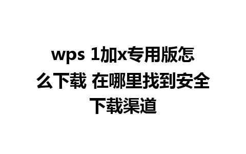 wps 1加x专用版怎么下载 在哪里找到安全下载渠道