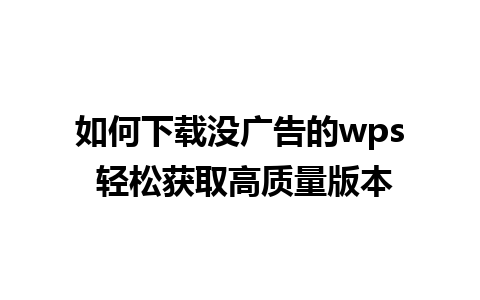 如何下载没广告的wps 轻松获取高质量版本