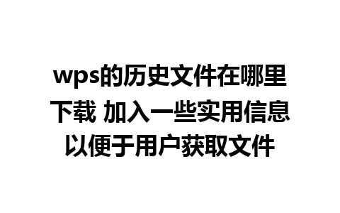 wps的历史文件在哪里下载 加入一些实用信息以便于用户获取文件