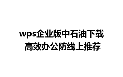 wps企业版中石油下载 高效办公防线上推荐