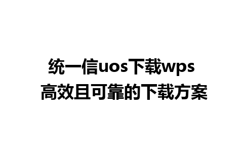 统一信uos下载wps 高效且可靠的下载方案