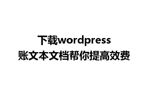 下载wordpress账文本文档帮你提高效费
