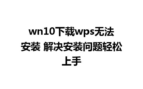 wn10下载wps无法安装 解决安装问题轻松上手