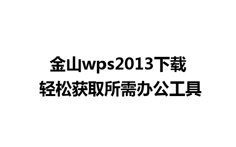 金山wps2013下载 轻松获取所需办公工具