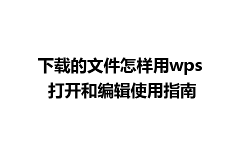 下载的文件怎样用wps 打开和编辑使用指南