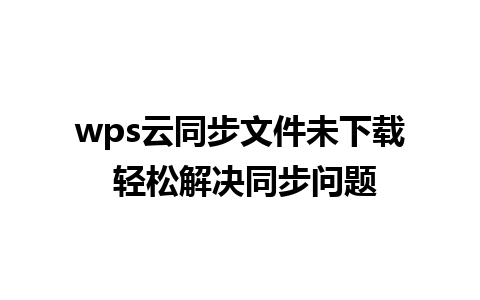 wps云同步文件未下载 轻松解决同步问题