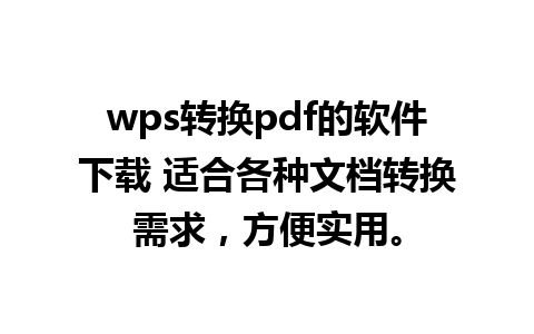 wps转换pdf的软件下载 适合各种文档转换需求，方便实用。