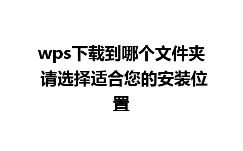 wps下载到哪个文件夹 请选择适合您的安装位置