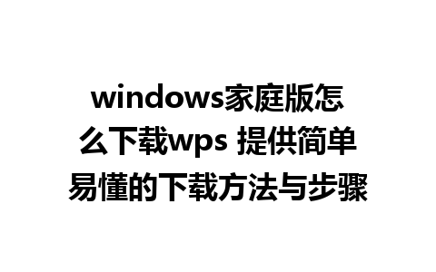 windows家庭版怎么下载wps 提供简单易懂的下载方法与步骤